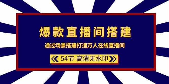 爆款直播间搭建：通过场景搭建打造万人在线直播间（54节课）3648 作者:福缘创业网 帖子ID:107467