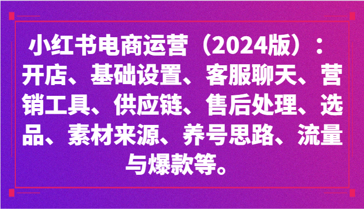 小红书电商运营（2024版）：开店、设置、供应链、选品、素材、养号、流量与爆款等5334 作者:福缘创业网 帖子ID:106980