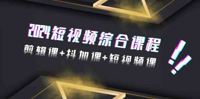 2024短视频综合课程，剪辑课+抖加课+短视频课（48节）7690 作者:福缘创业网 帖子ID:107058