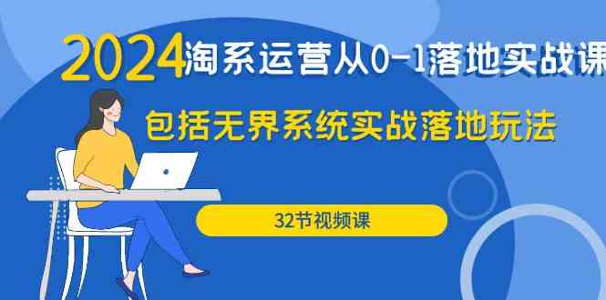 2024淘系运营从0-1落地实战课：包括无界系统实战落地玩法（32节）3849 作者:福缘创业网 帖子ID:108199