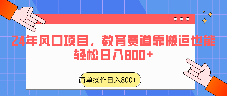 2024年风口项目，教育赛道靠搬运也能轻松日入800+3527 作者:福缘创业网 帖子ID:106669