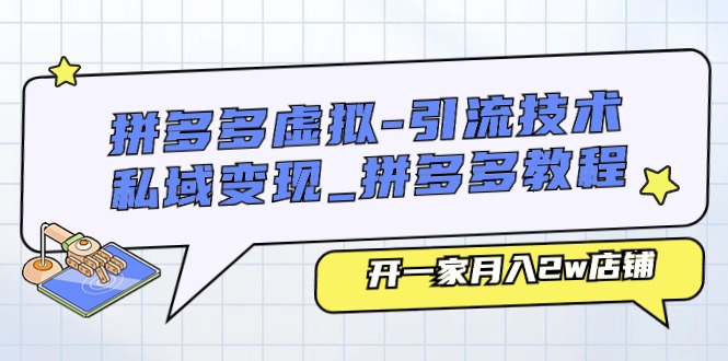 拼多多虚拟引流技术与私域变现-拼多多教程：开一家月入2w店铺3492 作者:福缘创业网 帖子ID:110025