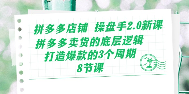 拼多多店铺操盘手2.0新课，拼多多卖货的底层逻辑，打造爆款的3个周期（8节）1235 作者:福缘创业网 帖子ID:109646